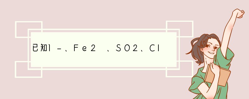 已知I-、Fe2 、SO2、Cl-和H2O2均有还原性，它们在酸性溶液中还原性是顺序